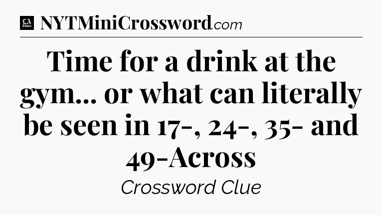 Time for a drink at the gym... or what can literally be seen in 17-, 24-, 35- and 49-Across - LA Times Crossword