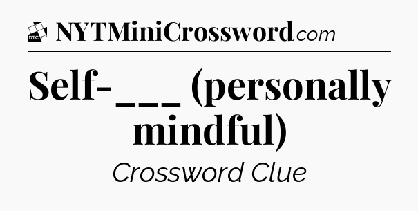 Self-___ (personally mindful) - Daily Themed Classic Crossword