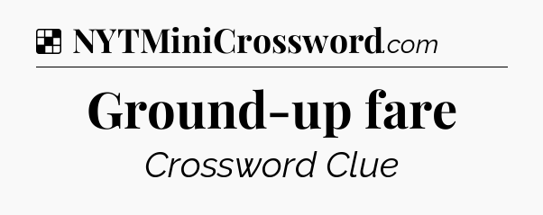 Solution: Ground-up fare - NYT Crossword