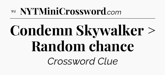 Condemn Skywalker > Random chance - WSJ Crossword