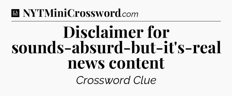 Disclaimer for sounds-absurd-but-it's-real news content - LA Times Crossword