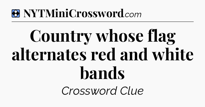 Solution: Country whose flag alternates red and white bands - NYT Mini Crossword