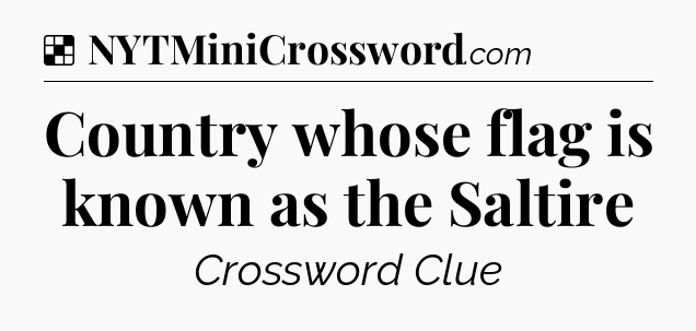 Solution: Country whose flag is known as the Saltire - NYT Crossword