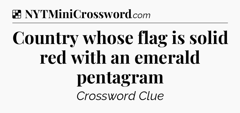 Solution: Country whose flag is solid red with an emerald pentagram - NYT Crossword