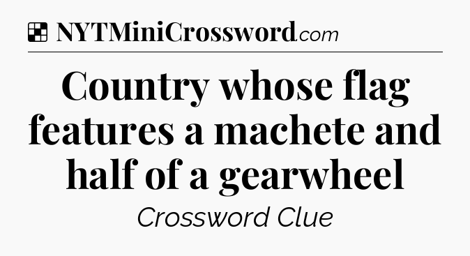 Solution: Country whose flag features a machete and half of a gearwheel - NYT Crossword