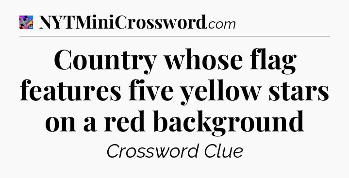 Country whose flag features five yellow stars on a red background Crossword Clue