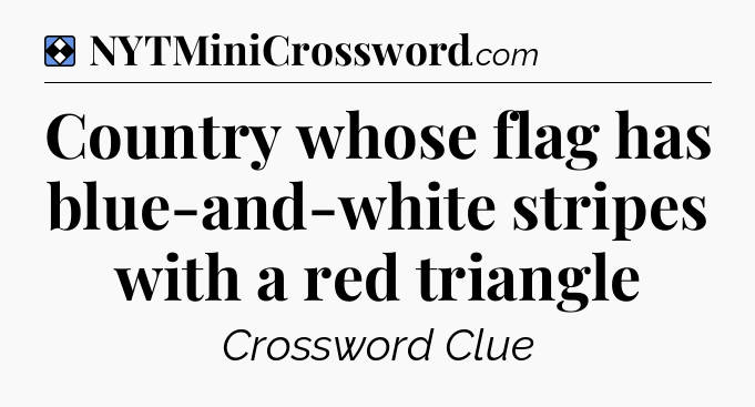 Solution: Country whose flag has blue-and-white stripes with a red triangle - NYT Mini Crossword