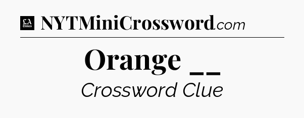 Orange __ - LA Times Crossword