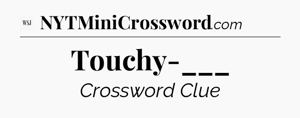 Touchy-___ - WSJ Crossword