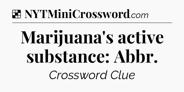 Solution: Marijuana's active substance: Abbr - NYT Crossword