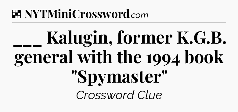 Solution: ___ Kalugin, former K.G.B. general with the 1994 book 