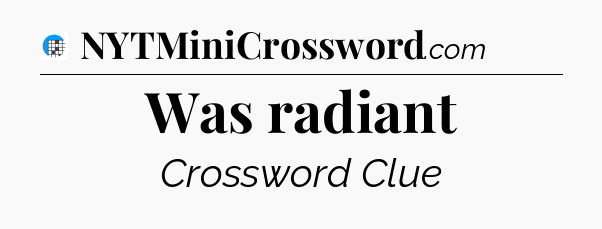 Was radiant Crossword Clue