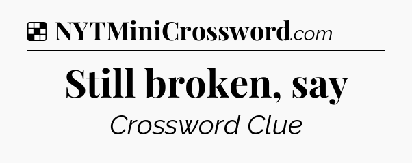 Solution: Still broken, say - NYT Crossword