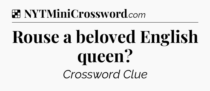 Solution: Rouse a beloved English queen - NYT Crossword