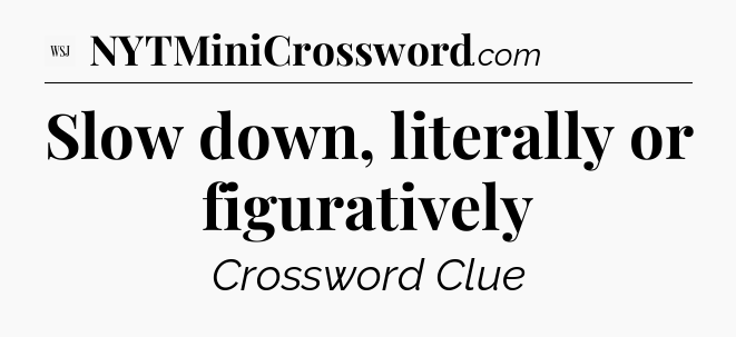 Slow down, literally or figuratively - WSJ Crossword