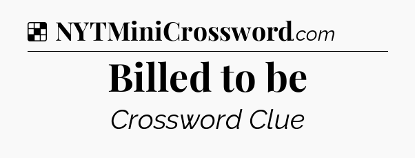 Solution: Billed to be - NYT Crossword