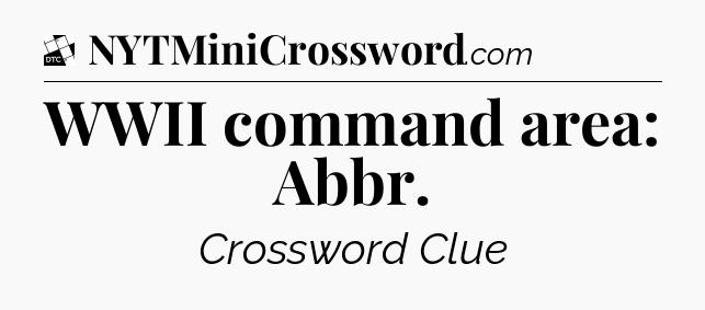 WWII command area: Abbr - Daily Themed Classic Crossword