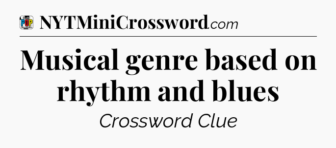 Musical genre based on rhythm and blues Crossword Clue