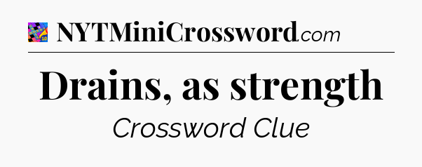 Drains, as strength Crossword Clue