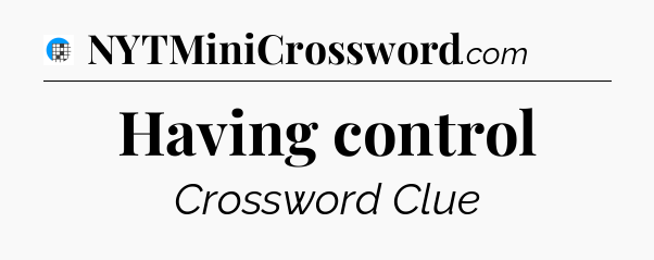 Having control Crossword Clue