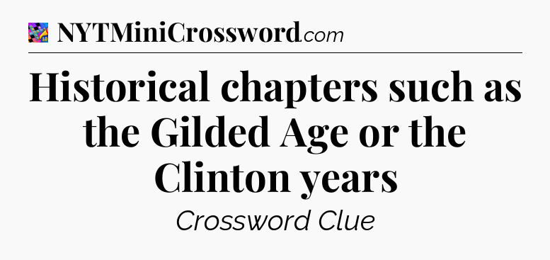Historical chapters such as the Gilded Age or the Clinton years Crossword Clue
