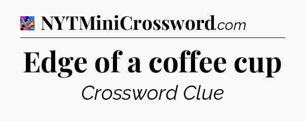 Edge of a coffee cup Crossword Clue