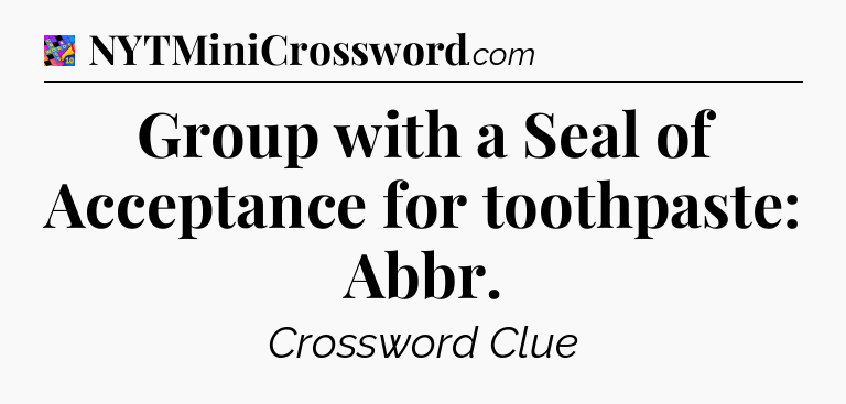 Group with a Seal of Acceptance for toothpaste: Abbr Crossword Clue