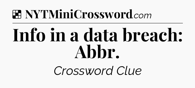 Solution: Info in a data breach: Abbr - NYT Crossword