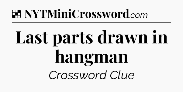 Solution: Last parts drawn in hangman - NYT Crossword
