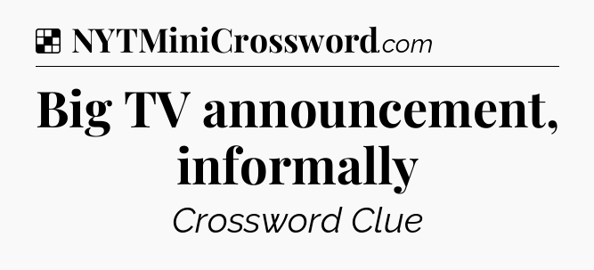 Solution: Big TV announcement, informally - NYT Crossword
