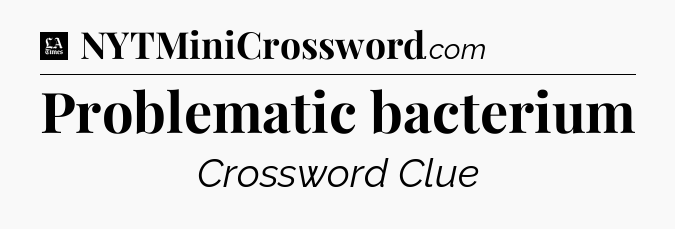 Problematic bacterium - LA Times Crossword
