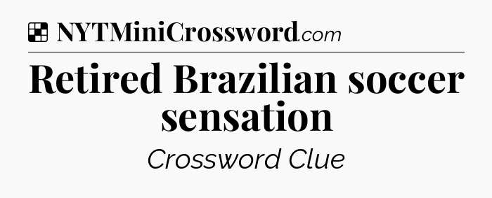 Solution: Retired Brazilian soccer sensation - NYT Crossword