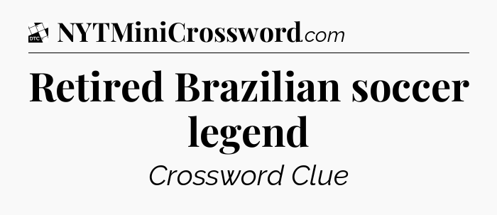 Retired Brazilian soccer legend - Daily Themed Classic Crossword