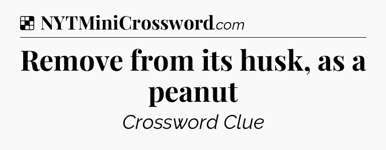 Solution: Remove from its husk, as a peanut - NYT Crossword