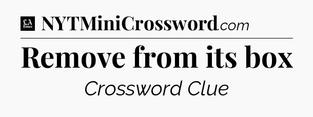Remove from its box - LA Times Crossword