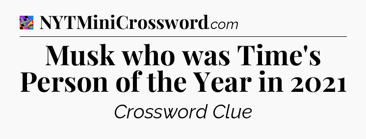Musk who was Time's Person of the Year in 2021 Crossword Clue