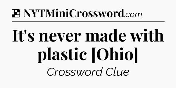 Solution: It's never made with plastic [Ohio] - NYT Crossword