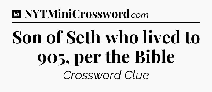 Son of Seth who lived to 905, per the Bible - LA Times Crossword