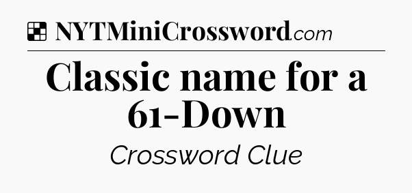 Solution: Classic name for a 61-Down - NYT Crossword