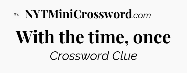 With the time, once - WSJ Crossword