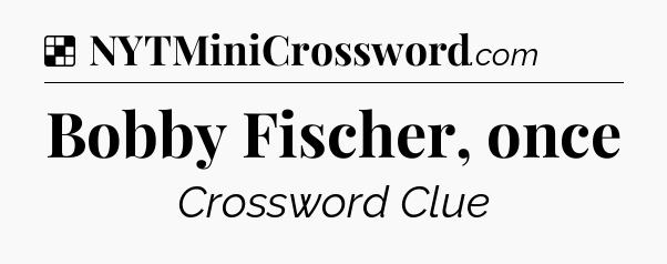 Solution: Bobby Fischer, once - NYT Crossword