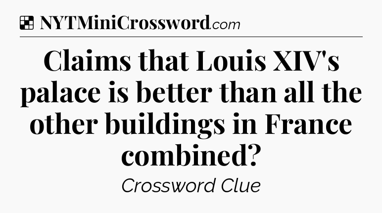 Solution: Claims that Louis XIV's palace is better than all the other buildings in France combined - NYT Crossword