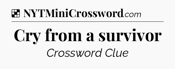 Solution: Cry from a survivor - NYT Crossword
