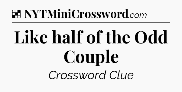 Solution: Like half of the Odd Couple - NYT Crossword