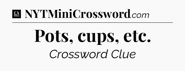 Pots, cups, etc - LA Times Crossword