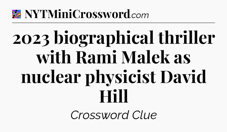 2023 biographical thriller with Rami Malek as nuclear physicist David Hill Crossword Clue