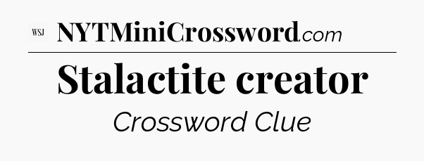 Stalactite creator - WSJ Crossword