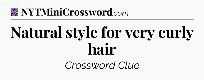 Natural style for very curly hair Crossword Clue