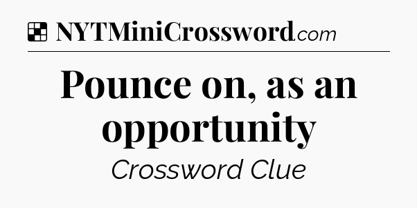 Solution: Pounce on, as an opportunity - NYT Crossword