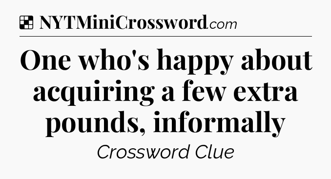 Solution: One who's happy about acquiring a few extra pounds, informally - NYT Crossword